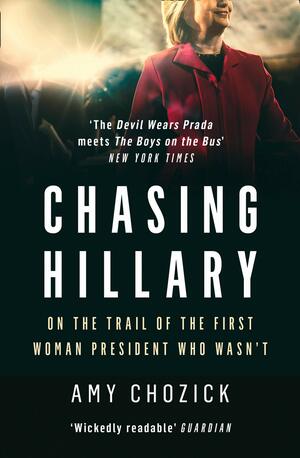 Chasing Hillary: Ten Years, Two Presidential Campaigns and One Intact Glass Ceiling by Amy Chozick