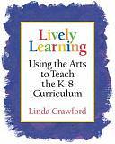 Lively Learning: Using the Arts to Teach the K-8 Curriculum by Linda Crawford