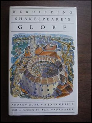 Rebuilding Shakespeare's Globe by Andrew Gurr, John Orrell
