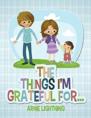 The Things I'm Grateful For... by Arnie Lightning