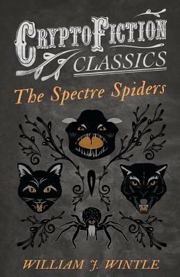The Spectre Spiders (Cryptofiction Classics - Weird Tales of Strange Creatures) by William J. Wintle