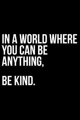 In a World Where You Can Be Anything, Be Kind. by James Anderson