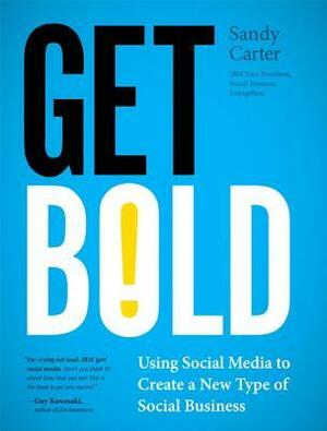 Get Bold: Using Social Media to Create a New Type of Social Business by Sandy Carter