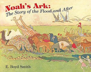 Noah's Ark: The Story of the Flood and After by E. Boyd Smith