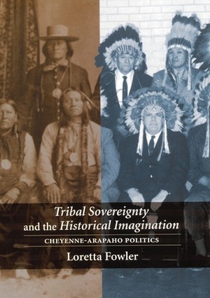 Tribal Sovereignty and the Historical Imagination: Cheyenne-Arapaho Politics by Loretta Fowler
