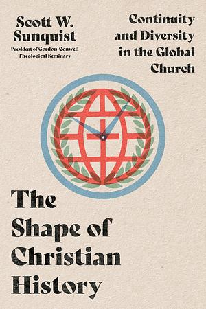 The Shape of Christian History: Continuity and Diversity in the Global Church by Scott W. Sunquist