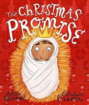 The Christmas Promise Storybook: A True Story from the Bible about God's Forever King by Catalina Echeverri, Alison Mitchell, Alison Mitchell