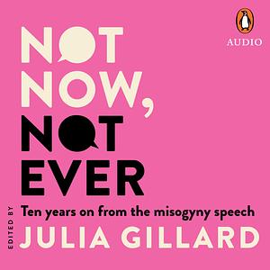 Not Now, Not Ever: Ten years on from the misogyny speech by Julia Gillard