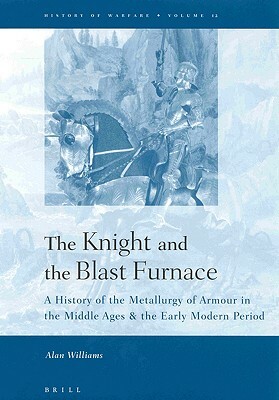 The Knight and the Blast Furnace: A History of the Metallurgy of Armour in the Middle Ages & the Early Modern Period by Alan Williams