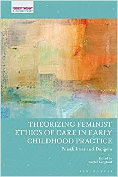 Theorizing Feminist Ethics of Care in Early Childhood Practice: Possibilities and Dangers by Rachel Langford