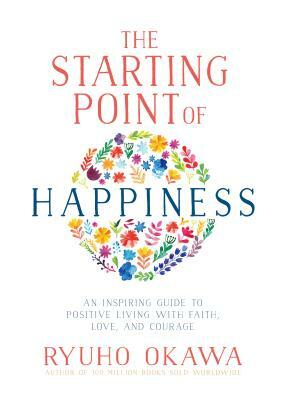 Starting Point of Happiness: A Practical and Intuitive Guide to Discovering Love, Wisdom, and Faith by Ryuho Okawa