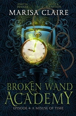 Broken Wand Academy: Episode 4 - A Misuse of Time by Marisa Claire, David R. Bernstein, Jenetta Penner