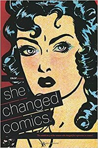 She Changed Comics: The Untold Story of the Women Who Changed Free Expression in Comics by Lauren Bullock, Charles Brownstein, Caitlin McCabe, Betsy Gomez, Frenchy Lunning, Casey Gilly, Maren Williams