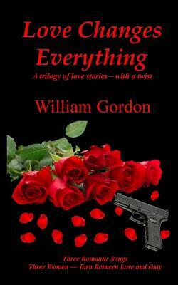 Love Changes Everything: A trilogy of love stories by William Gordon