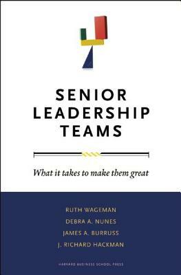 Senior Leadership Teams: What It Takes to Make Them Great by James A. Burruss, Debra A. Nunes, Ruth Wageman