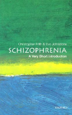 Schizophrenia: A Very Short Introduction by Chris Frith, Eve C. Johnstone