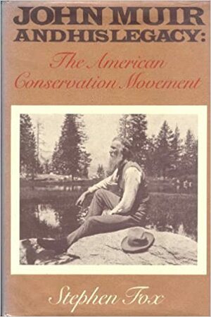 John Muir and His Legacy: The American Conservation Movement by Stephen R. Fox