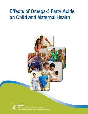 Effects of Omega-3 Fatty Acids on Child and Maternal Health: Evidence Report/Technology Assessment Number 118 by U. S. Department of Heal Human Services, Agency for Healthcare Resea And Quality