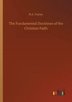 The Fundamental Doctrines of the Christian Faith by R.A. Torrey