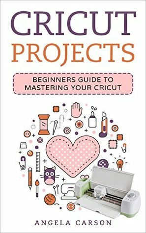 Cricut Project Ideas: A beginners Guide to Mastering Your Cricut Machine (Cricut Projects Ideas Book 1) by Angela Carson