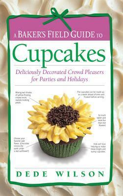 A Baker's Field Guide to Cupcakes: Deliciously Decorated Crowd Pleasers for Parties and Holidays by Dede Wilson