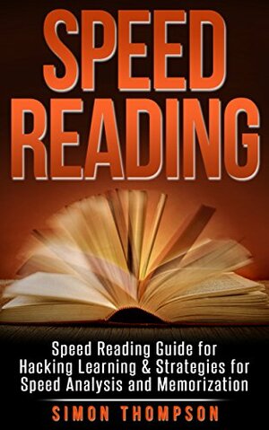 Speed Reading: Speed Reading Guide for Hacking Learning & Strategies for Speed Analysis and Memorization (Education, Tactics, Summary, Guidebook, Learn, Chess, Master, Coding, Visual, Fast) by Simon Thompson