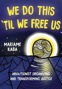 We Do This 'til We Free Us: Abolitionist Organizing and Transforming Justice by Mariame Kaba