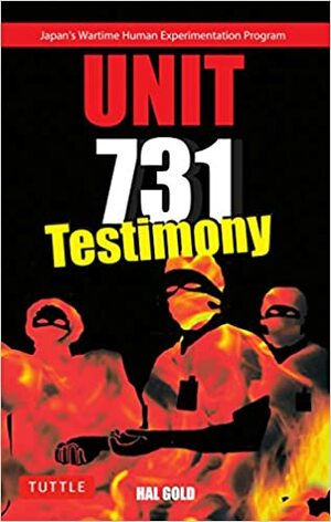 Unit 731 Testimony: Japan's Wartime Human Experimentation Program by Hal Gold