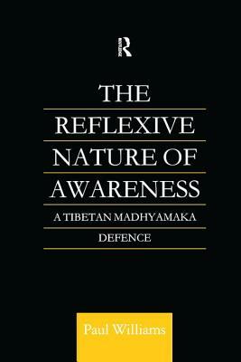 The Reflexive Nature of Awareness: A Tibetan Madhyamaka Defence by Paul Williams