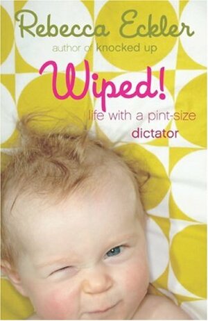 Wiped: Life with a Pint-Size Dictator by Rebecca Eckler