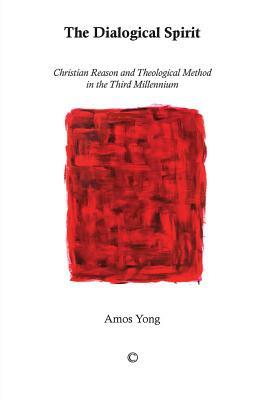 The Dialogical Spirit: Christian Reason and Theological Method in the Third Millennium by Amos Yong