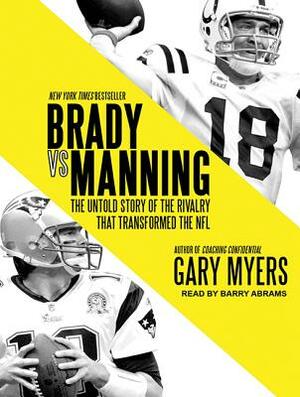 Brady vs. Manning: The Untold Story of the Rivalry That Transformed the NFL by Gary Myers
