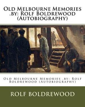 Old Melbourne Memories .by: Rolf Boldrewood (Autobiography) by Rolf Boldrewood