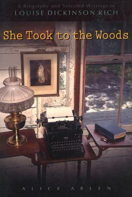 She Took to the Woods: A Biography and Selected Writings of Louise Dickinson Rich by Alice Arlen