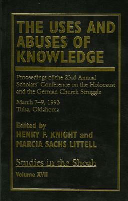 The Uses and Abuses of Knowledge: Proceedings of the 23rd Annual Scholars' Conference on the Holocaust and the German Church Struggle by Marcia Sachs Littell, Henry F. Knight