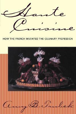 Haute Cuisine: How the French Invented the Culinary Profession by Amy B. Trubek