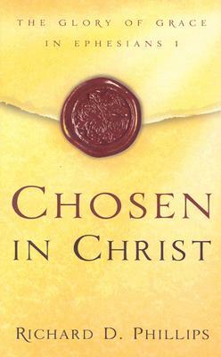 Chosen in Christ: The Glory of Grace in Ephesians 1 by Richard D. Phillips
