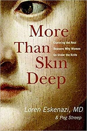 More Than Skin Deep: Exploring the Real Reasons Why Women Go Under the Knife by Loren Eskenazi, Peg Streep