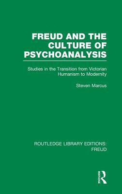 Freud and the Culture of Psychoanalysis (RLE: Freud): Studies in the Transition from Victorian Humanism to Modernity by Steven Marcus