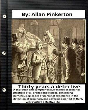 Thirty years a detective: By: Allan Pinkerton (Original Version) by Allan Pinkerton