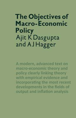 The Objectives of Macro-Economic Policy by Ajit K. Dasgupta, A. J. Hagger