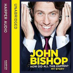 John Bishop: How Did All This Happen? by John Bishop