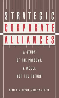 Strategic Corporate Alliances: A Study of the Present, a Model for the Future by Steven Deck, Louis E. V. Nevaer