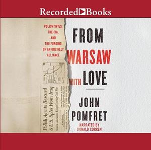 From Warsaw with Love: Polish Spies, the CIA, and the Forging of an Unlikely Alliance by John Pomfret