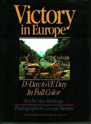 Victory in Europe: D-Day to V-E Day by George Stevens, Max Hastings