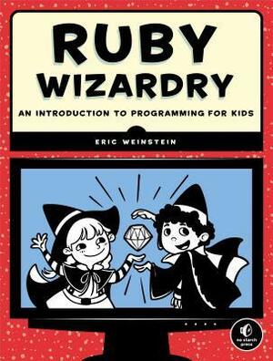Ruby Wizardry: An Introduction to Programming for Kids by Eric Weinstein