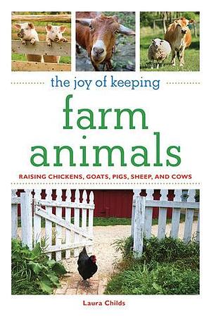 The Joy of Keeping Farm Animals: Raising Chickens, Goats, Pigs, Sheep and Cows by Laura Childs, Laura Childs