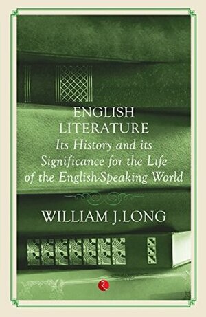 English Literature: Its History and Its Significance for the Life of the English-Speaking World by William Joseph Long