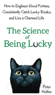 The Science of Being Lucky: How to Engineer Good Fortune, Consistently Catch Lucky Breaks, and Live a Charmed Life by Peter Hollins