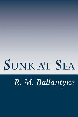 Sunk at Sea by R. M. Ballantyne